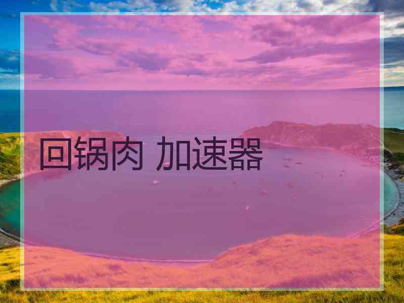 回锅肉 加速器