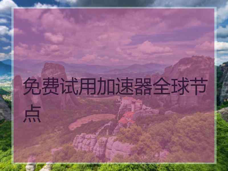 免费试用加速器全球节点