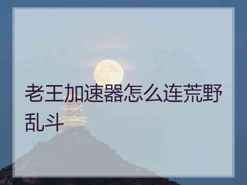 老王加速器怎么连荒野乱斗