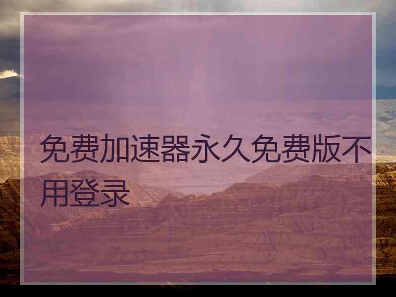 免费加速器永久免费版不用登录